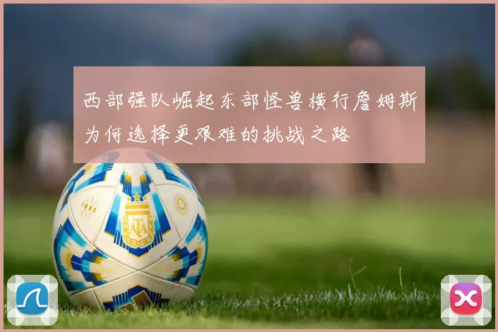 西部强队崛起东部怪兽横行詹姆斯为何选择更艰难的挑战之路