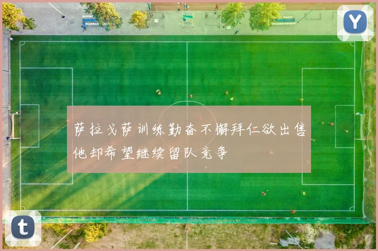 萨拉戈萨训练勤奋不懈拜仁欲出售他却希望继续留队竞争