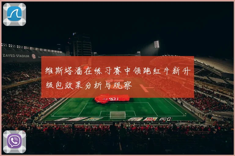 维斯塔潘在练习赛中领跑红牛新升级包效果分析与观察