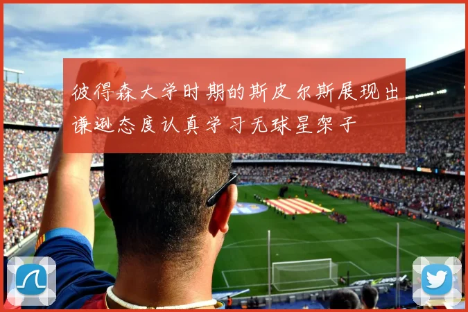 彼得森大学时期的斯皮尔斯展现出谦逊态度认真学习无球星架子