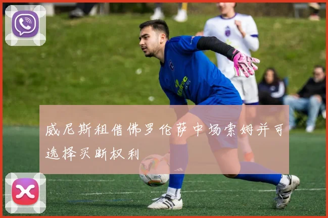 威尼斯租借佛罗伦萨中场索姆并可选择买断权利