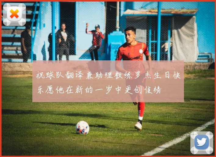 祝球队翻译兼助理教练罗杰生日快乐愿他在新的一岁中更创佳绩