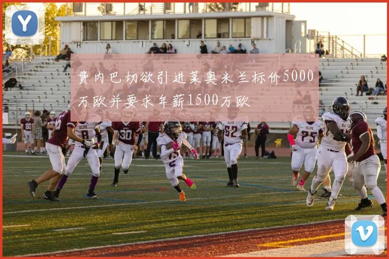费内巴切欲引进莱奥米兰标价5000万欧并要求年薪1500万欧