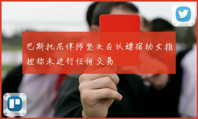 巴斯托尼律师坚决否认嫖宿幼女指控称未进行任何交易