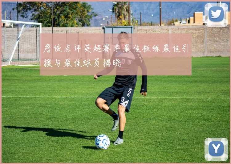 詹俊点评英超赛季最佳教练最佳引援与最佳球员揭晓