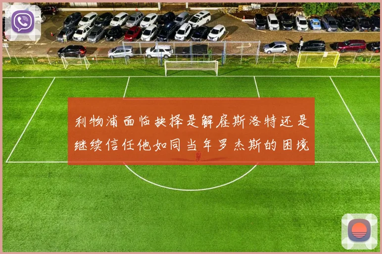 利物浦面临抉择是解雇斯洛特还是继续信任他如同当年罗杰斯的困境