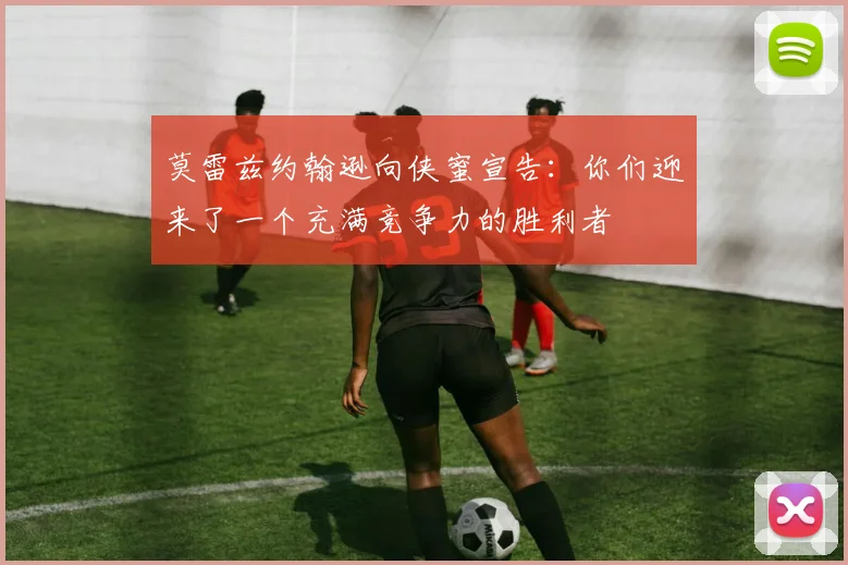 莫雷兹约翰逊向侠蜜宣告：你们迎来了一个充满竞争力的胜利者