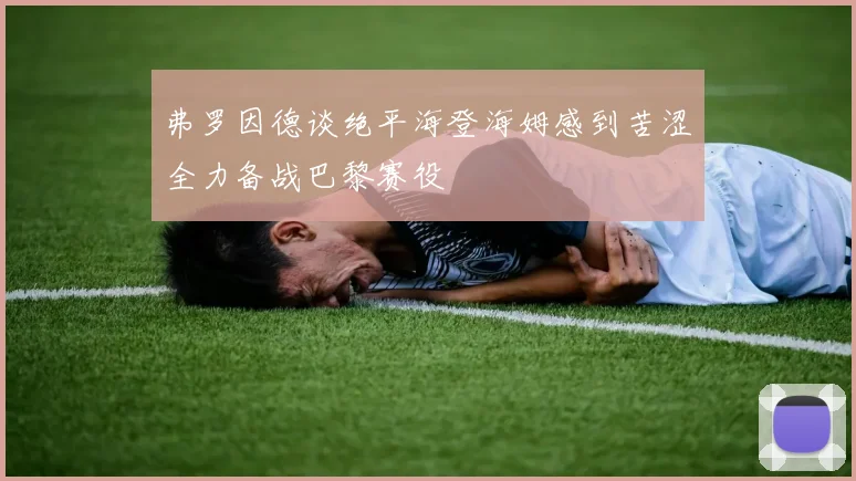 弗罗因德谈绝平海登海姆感到苦涩全力备战巴黎赛役