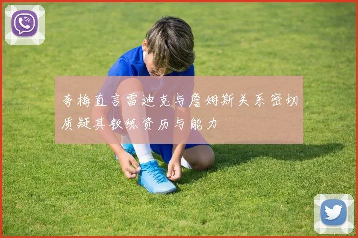 夸梅直言雷迪克与詹姆斯关系密切质疑其教练资历与能力